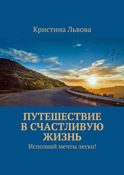 Путешествие в счастливую жизнь. Исполняй мечты легко! - Кристина Львова