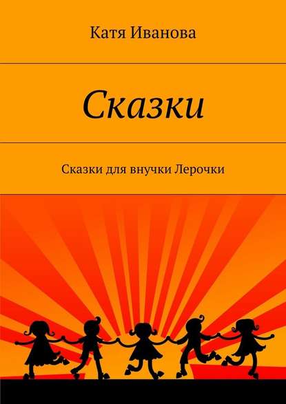 Сказки. Сказки для внучки Лерочки - Катя Иванова