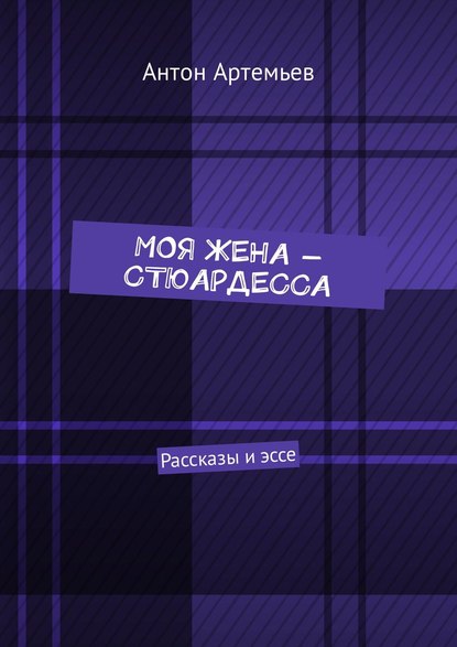 Моя жена – стюардесса. Рассказы и эссе - Антон Юрьевич Артемьев