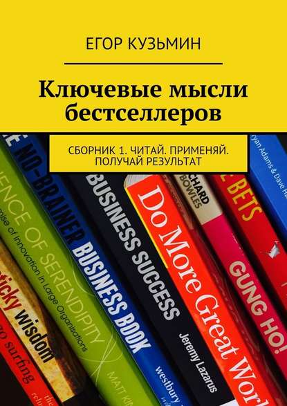 Ключевые мысли бестселлеров. Сборник 1. Читай. Применяй. Получай результат - Егор Кузьмин