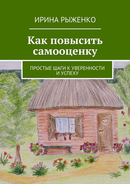 Как повысить самооценку. Простые шаги к уверенности и успеху - Ирина Рыженко