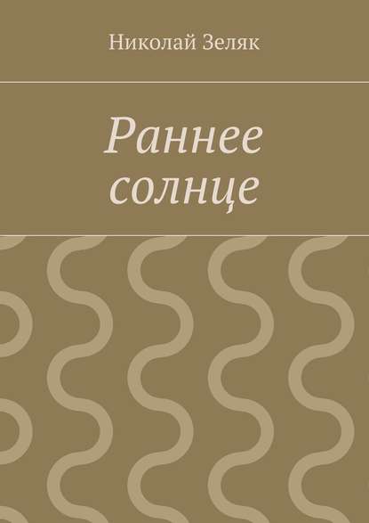 Раннее солнце - Николай Петрович Зеляк