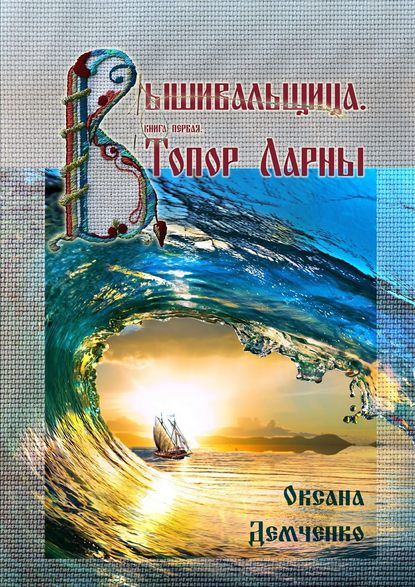 Вышивальщица. Книга первая. Топор Ларны - Оксана Демченко