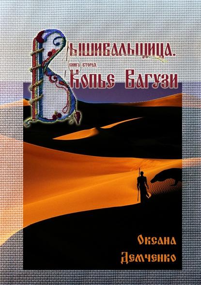 Вышивальщица. Книга вторая. Копье Вагузи - Оксана Демченко