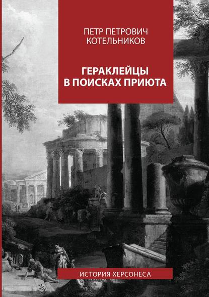 Гераклейцы в поисках приюта. История Херсонеса — Петр Петрович Котельников