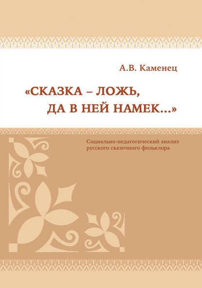 «Сказка – ложь, да в ней намек…» Социально-педагогический анализ русского сказочного фольклора — А. В. Каменец