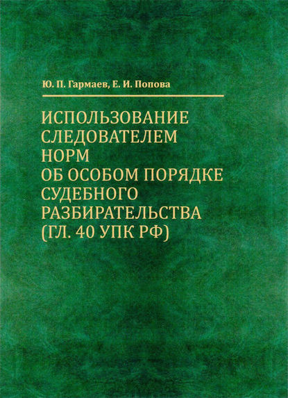 Использование следователем норм об особом порядке судебного разбирательства (гл. 40 УПК РФ) - Е. И. Попова