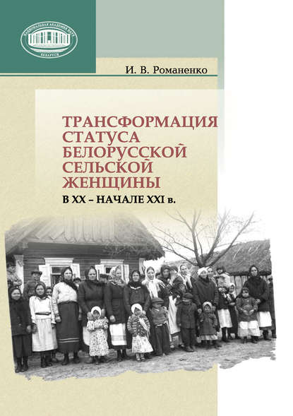 Трансформация статуса белорусской сельской женщины в ХХ – начале ХХI в. — Ирина Романенко