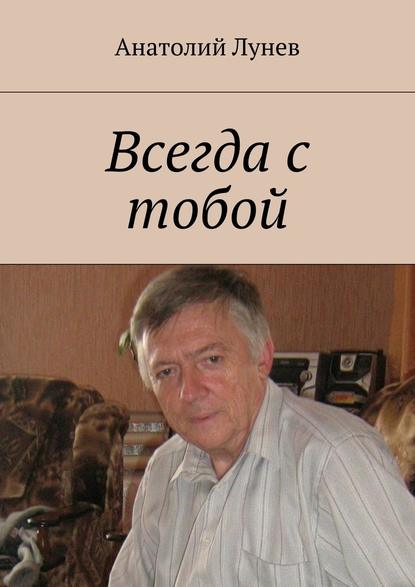 Всегда с тобой - Анатолий Лунев