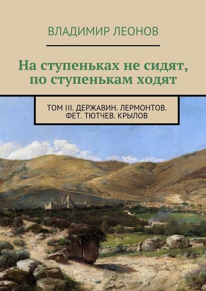 На ступеньках не сидят, по ступенькам ходят. Том III. Державин. Лермонтов. Фет. Тютчев. Крылов - Владимир Леонов