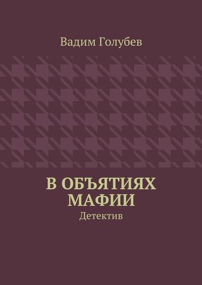 В объятиях мафии. Детектив — Вадим Голубев