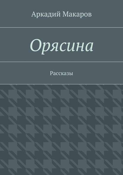 Орясина. Рассказы - Аркадий Макаров