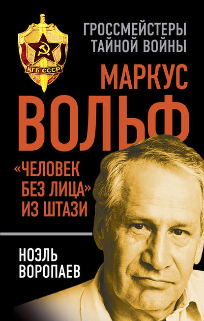 Маркус Вольф. «Человек без лица» из Штази - Ноэль Воропаев