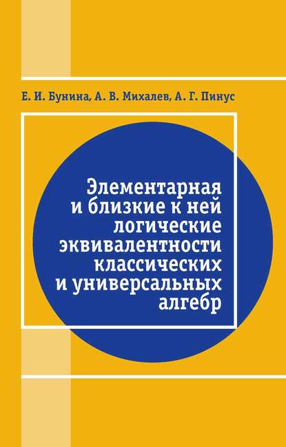 Элементарная и близкие к ней логические эквивалентности классических и универсальных алгебр - А. В. Михалёв