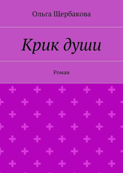 Крик души. Роман - Ольга Щербакова