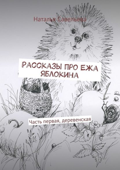 Рассказы про Ежа Яблокина. Часть первая, деревенская - Наталья Владимировна Савельева