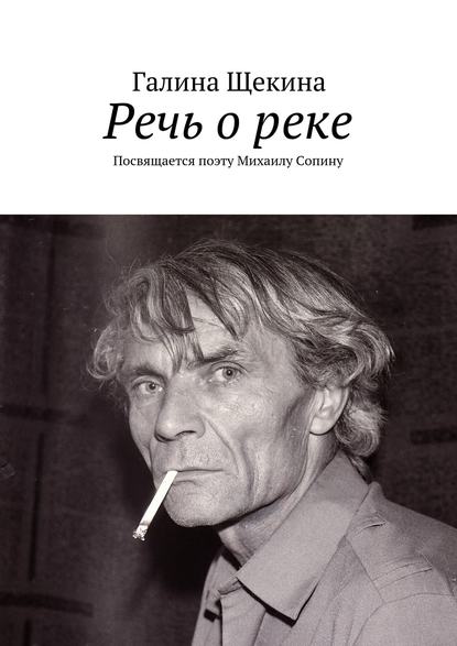 Речь о реке. Посвящается поэту Михаилу Сопину - Галина Щекина