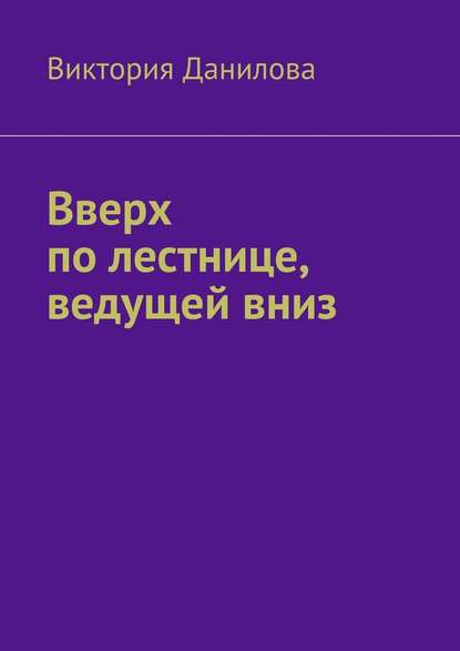 Вверх по лестнице, ведущей вниз — Виктория Данилова