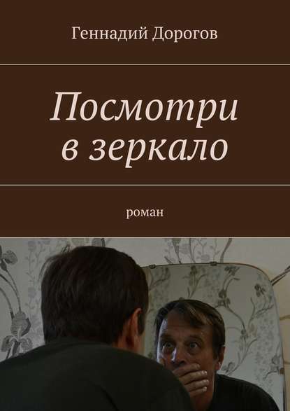 Посмотри в зеркало. Роман - Геннадий Дорогов