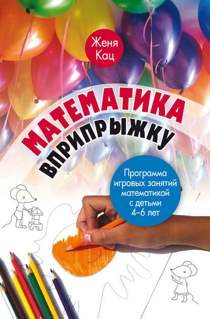 Математика вприпрыжку. Программа игровых занятий математикой с детьми 4–6 лет - Женя Кац