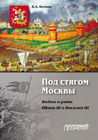 Под стягом Москвы. Войны и рати Ивана III и Василия III - В. А. Волков