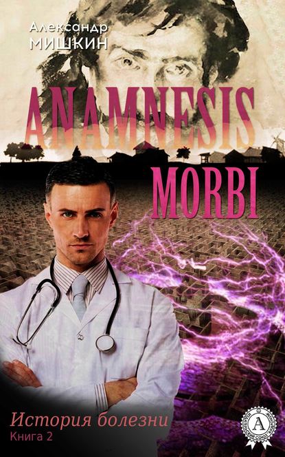 Anamnesis morbi (История болезни). Книга 2 — Александр Мишкин