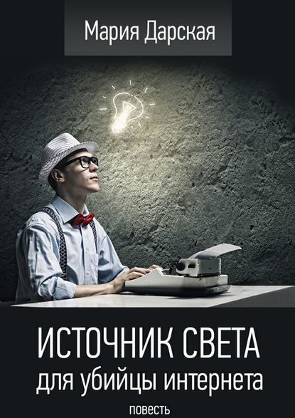 Источник света для убийцы интернета. Повесть - Мария Дарская