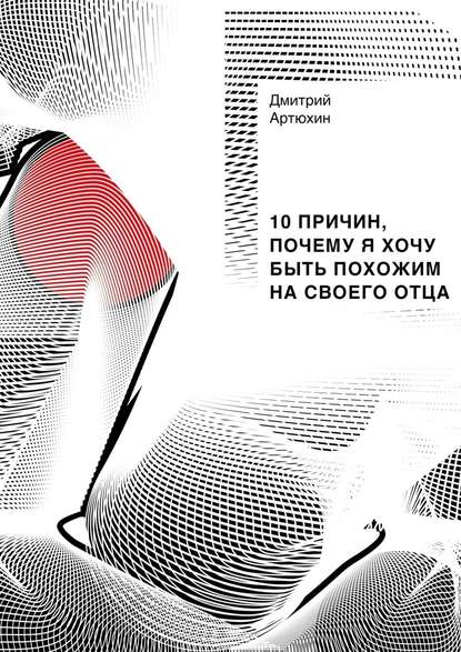 10 причин, почему я хочу быть похожим на своего отца - Дмитрий Артюхин