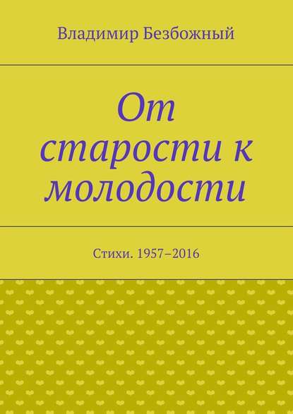 От старости к молодости. Стихи. 1957–2016 - Владимир Безбожный