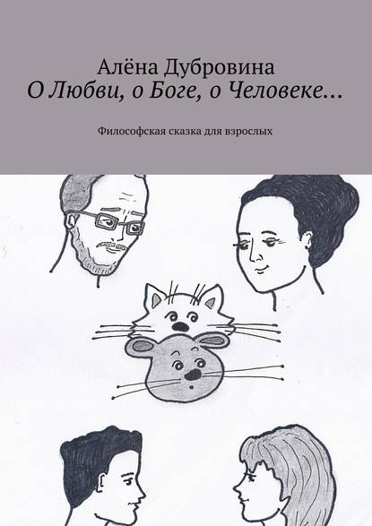 О Любви, о Боге, о Человеке… Философская сказка для взрослых - Алёна Дубровина