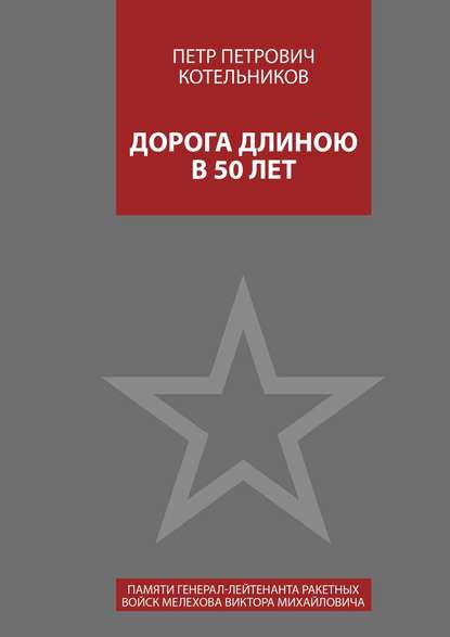 Дорога длиною в 50 лет. Памяти генерал-лейтенанта ракетных войск Мелехова Виктора Михайловича - Петр Петрович Котельников