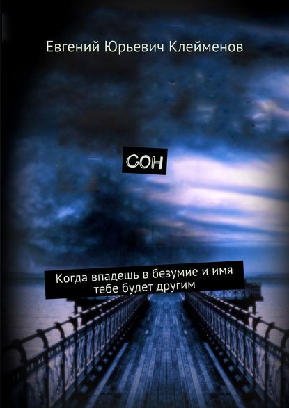 Сон. Когда впадешь в безумие и имя тебе будет другим - Евгений Юрьевич Клейменов