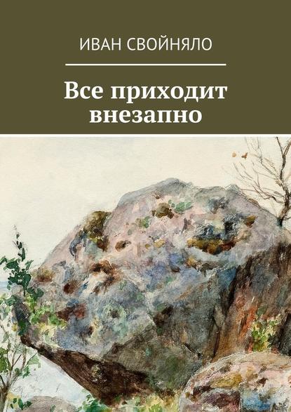 Все приходит внезапно - Иван Свойняло