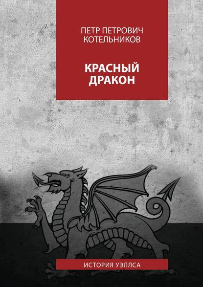 Красный дракон. История Уэллса - Петр Петрович Котельников