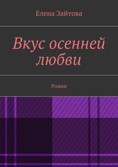 Вкус осенней любви. Роман - Елена Зайтова