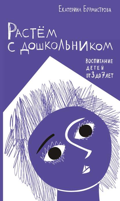 Растем с дошкольником: воспитание детей от 3 до 7 - Екатерина Бурмистрова