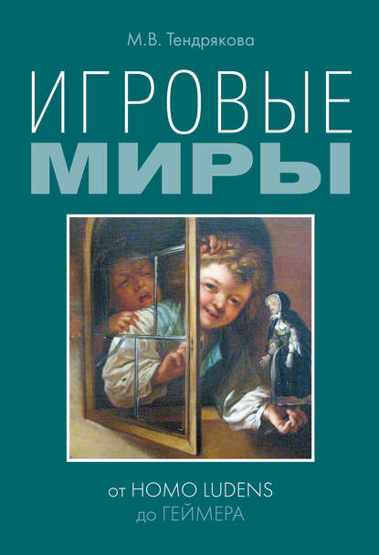 Игровые миры: от homo ludens до геймера — М. В. Тендрякова