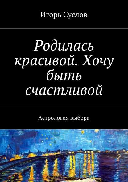 Родилась красивой. Хочу быть счастливой. Астрология выбора - Игорь Суслов