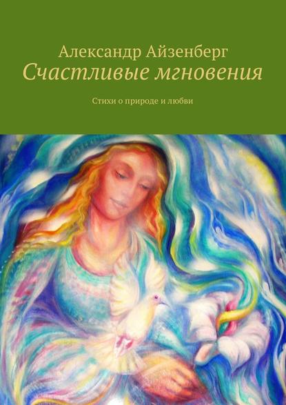 Счастливые мгновения. Стихи о любви и природе - Александр Айзенберг