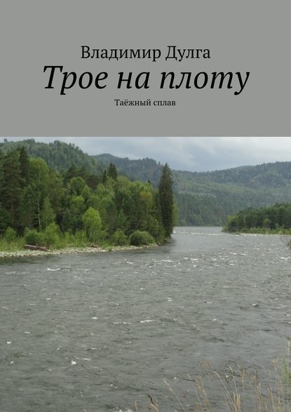 Трое на плоту. Таёжный сплав — Владимир Дулга