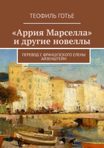 «Аррия Марселла» и другие новеллы. Перевод с французского Елены Айзенштейн — Теофиль Готье