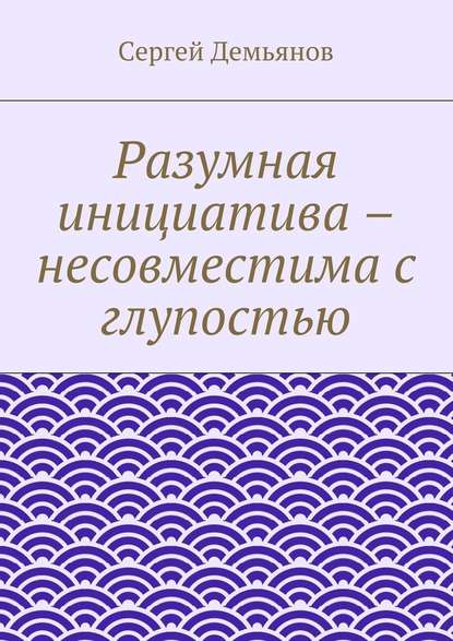 Разумная инициатива – несовместима с глупостью - Сергей Демьянов