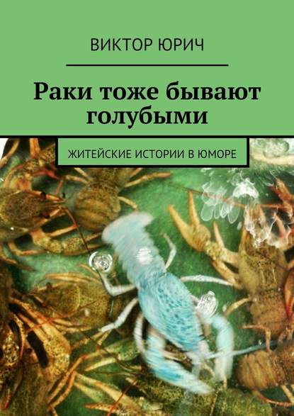 Раки тоже бывают голубыми. Житейские истории в юморе - Виктор Юрич