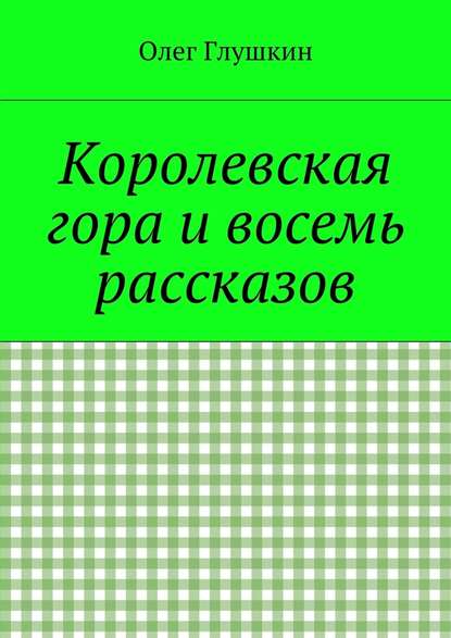 Королевская гора и восемь рассказов - Олег Глушкин