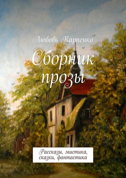 Сборник прозы. Рассказы, мистика, сказки, фантастика — Любовь Карпенко