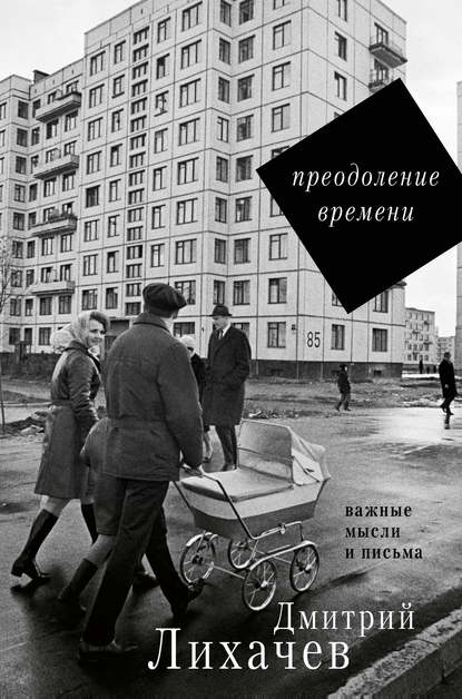 Преодоление времени. Важные мысли и письма (сборник) — Дмитрий Лихачев