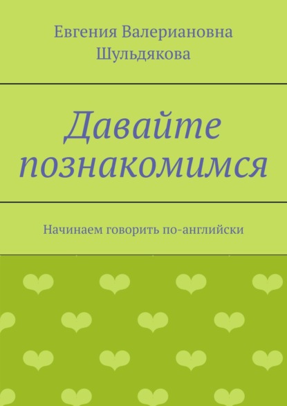 Давайте познакомимся. Начинаем говорить по-английски - Евгения Валериановна Шульдякова