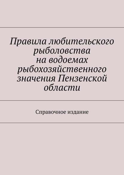 Правила любительского рыболовства на водоемах рыбохозяйственного значения Пензенской области. Справочное издание - С. И. Телятник