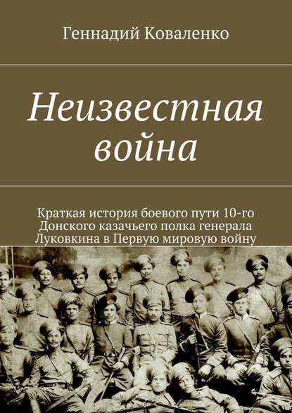 Неизвестная война. Краткая история боевого пути 10-го Донского казачьего полка генерала Луковкина в Первую мировую войну - Геннадий Иванович Коваленко