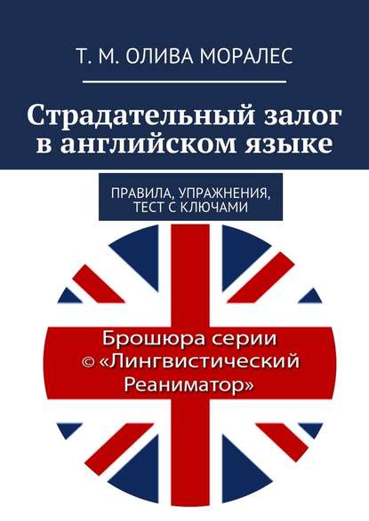 Страдательный залог в английском языке. Правила, упражнения, тест с ключами - Татьяна Олива Моралес